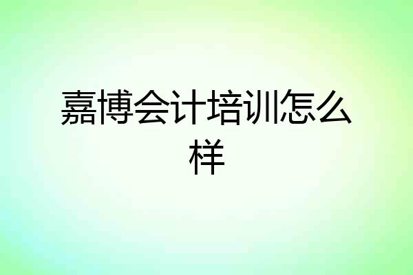 嘉博会计培训怎么样