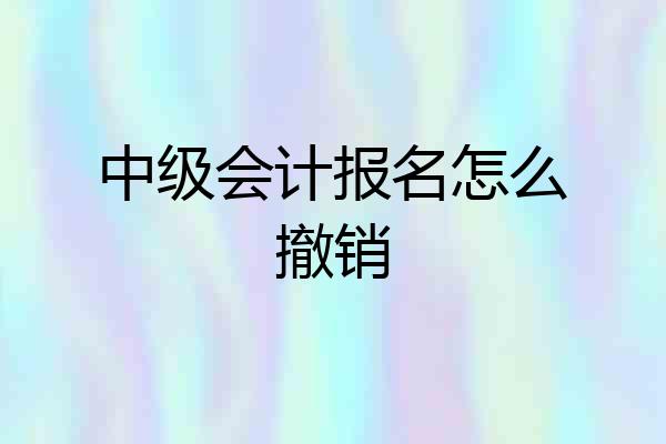 中级会计报名怎么撤销