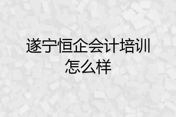 遂宁恒企会计培训怎么样