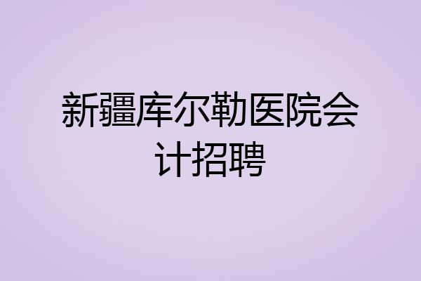 新疆库尔勒医院会计招聘