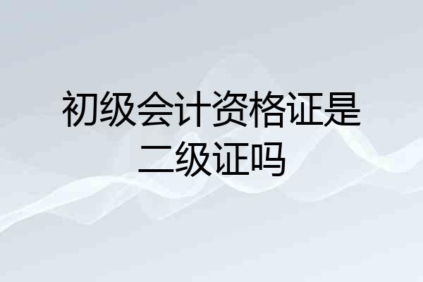 初级会计资格证是二级证吗
