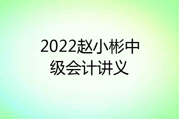 2022赵小彬中级会计讲义