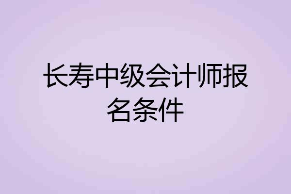 长寿中级会计师报名条件