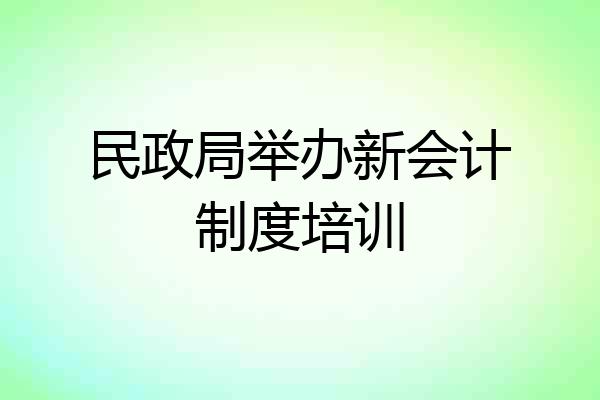 民政局举办新会计制度培训