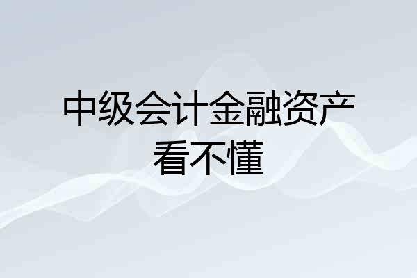 中级会计金融资产看不懂