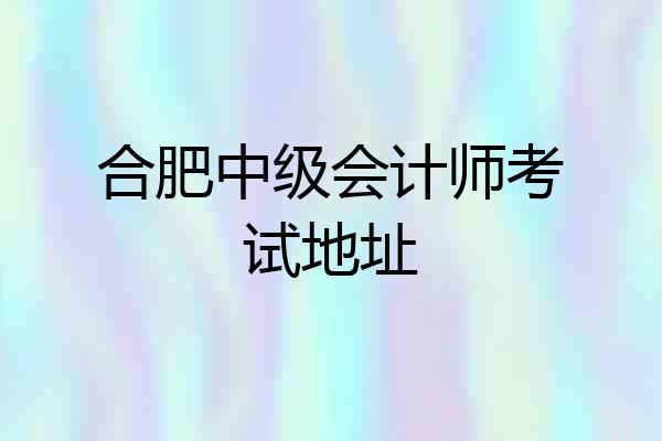 合肥中级会计师考试地址