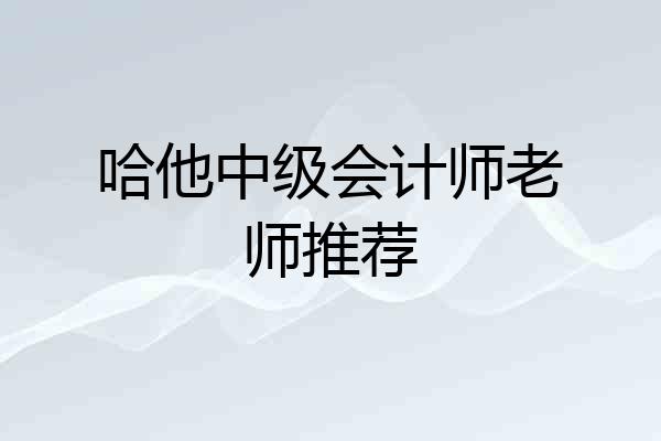 哈他中级会计师老师推荐