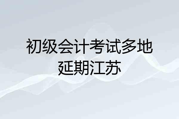 初级会计考试多地延期江苏