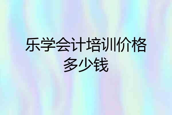 乐学会计培训价格多少钱