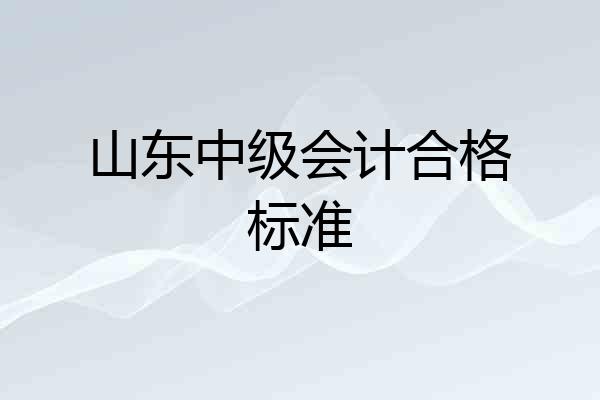 山东中级会计合格标准