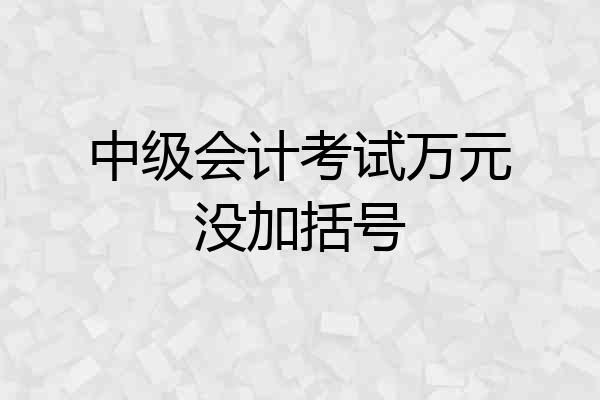 中级会计考试万元没加括号