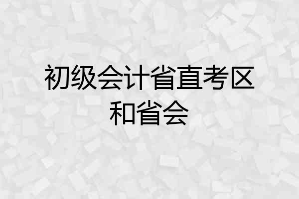 初级会计省直考区和省会