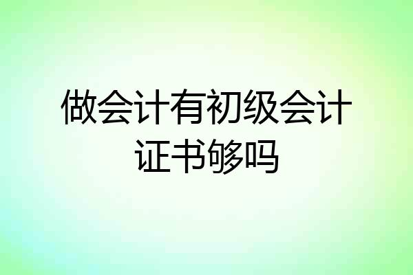 做会计有初级会计证书够吗