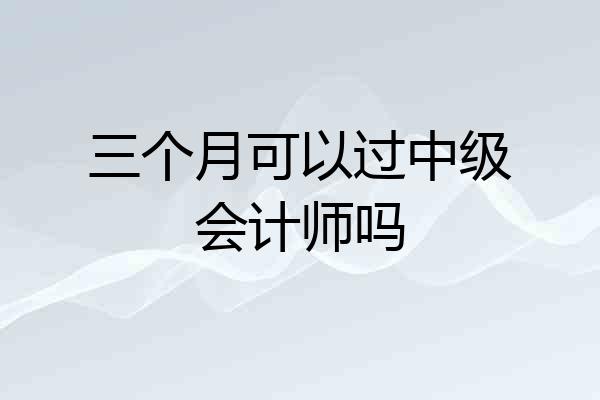 三个月可以过中级会计师吗