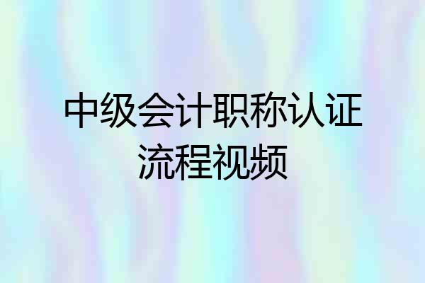 中级会计职称认证流程视频