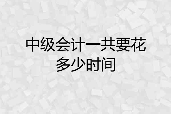 中级会计一共要花多少时间