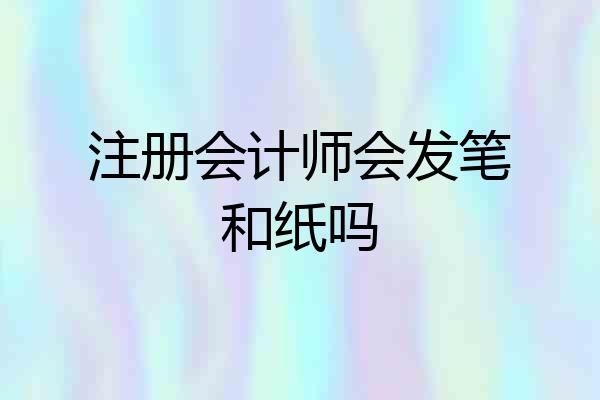 注册会计师会发笔和纸吗