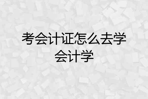 考会计证怎么去学会计学