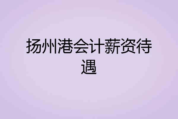 扬州港会计薪资待遇