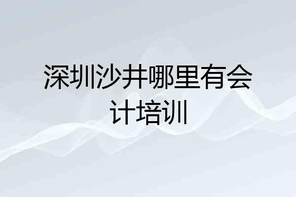 深圳沙井哪里有会计培训