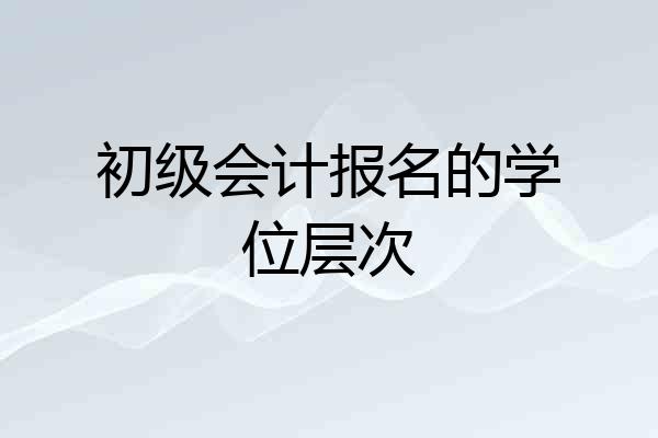 初级会计报名的学位层次
