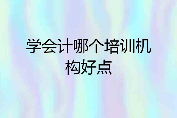 学会计哪个培训机构好点