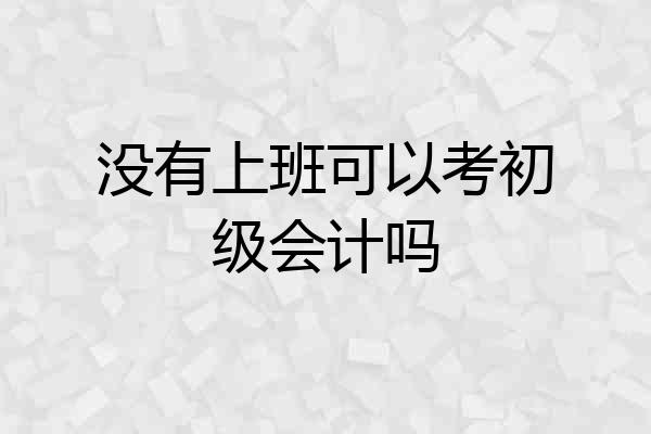 没有上班可以考初级会计吗
