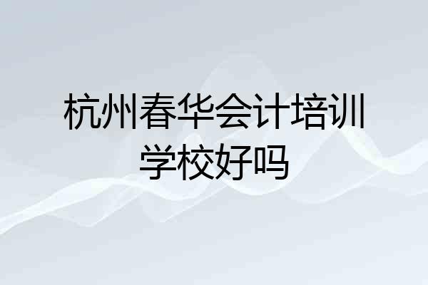 杭州春华会计培训学校好吗