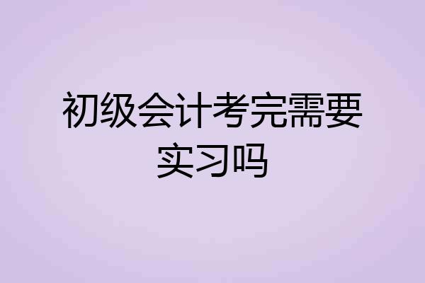 初级会计考完需要实习吗