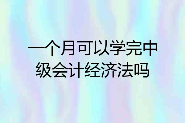 一个月可以学完中级会计经济法吗