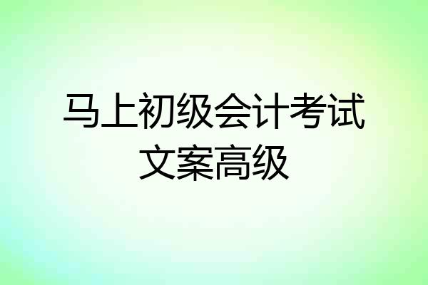马上初级会计考试文案高级