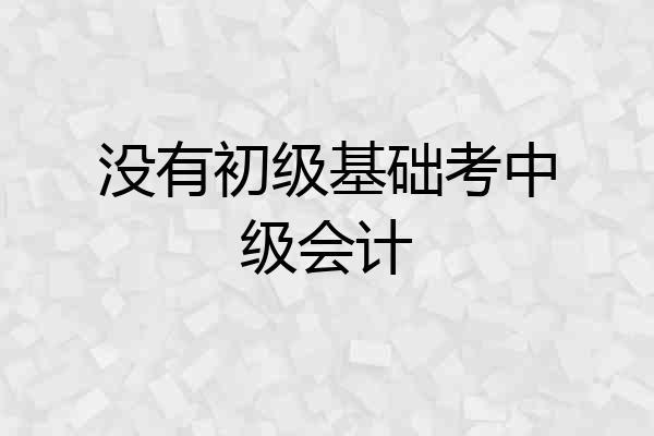 没有初级基础考中级会计