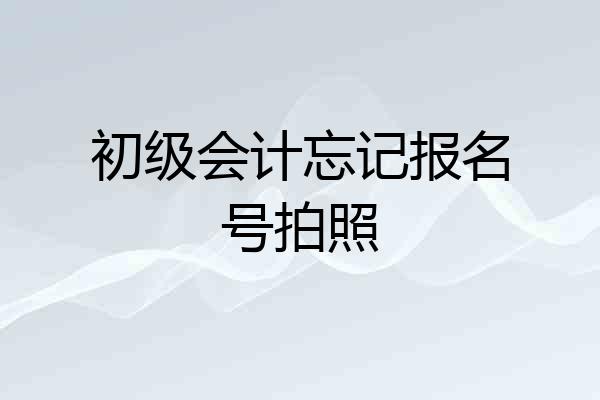 初级会计忘记报名号拍照