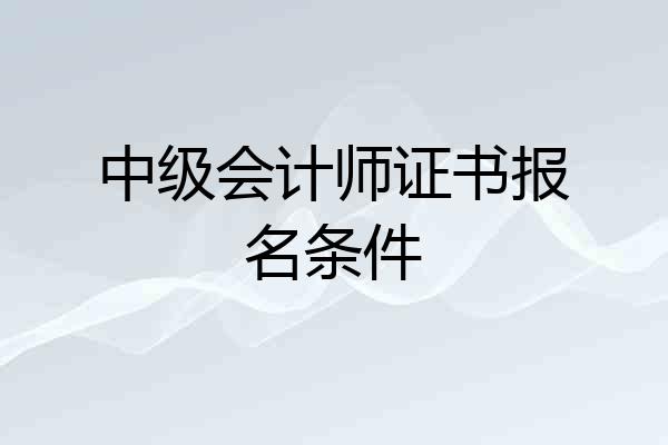 中级会计师证书报名条件