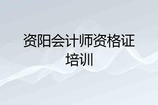 资阳会计师资格证培训