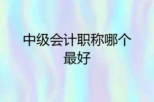 中级会计职称哪个最好
