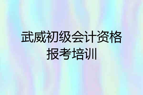 武威初级会计资格报考培训