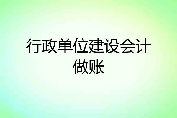行政单位建设会计做账