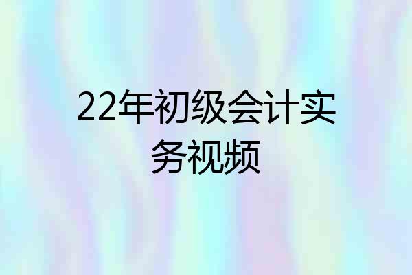 22年初级会计实务视频