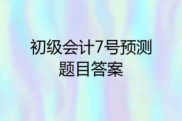 初级会计7号预测题目答案