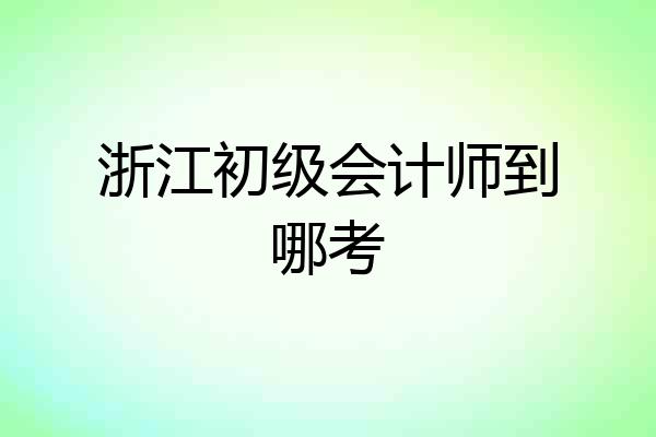 浙江初级会计师到哪考