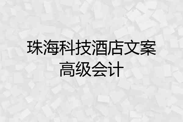 珠海科技酒店文案高级会计