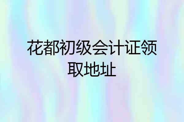花都初级会计证领取地址