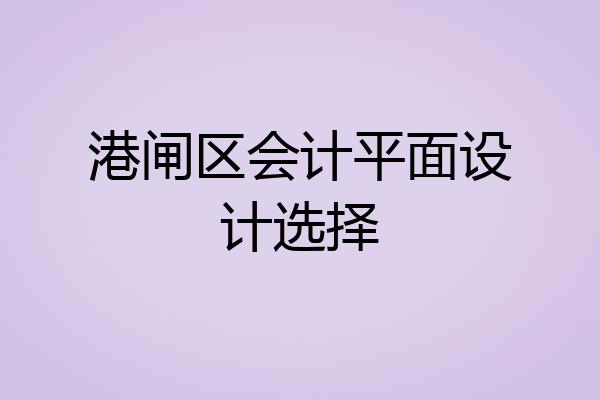 港闸区会计平面设计选择