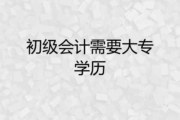 初级会计需要大专学历