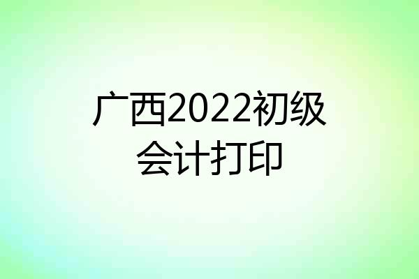 广西2022初级会计打印
