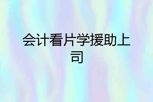 会计看片学援助上司