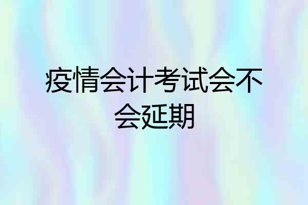 疫情会计考试会不会延期
