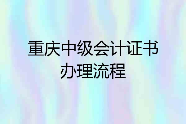 重庆中级会计证书办理流程
