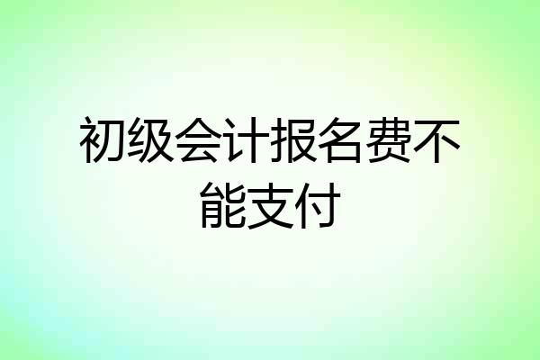 初级会计报名费不能支付